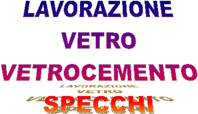 LAVORAZIONE
VETRO
VETROCEMENTO
SPECCHI